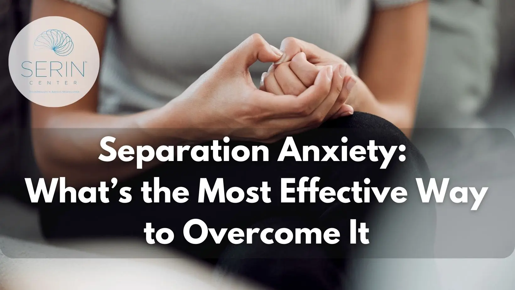 Overcoming Separation Anxiety - Serin Center
